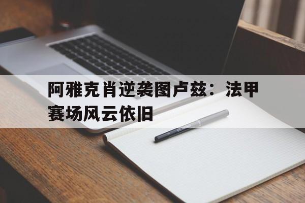 od体育vip注册-包含阿雅克肖逆袭图卢兹:法甲赛场风云依旧的词条